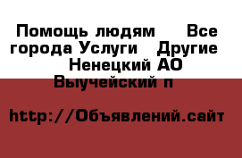 Помощь людям . - Все города Услуги » Другие   . Ненецкий АО,Выучейский п.